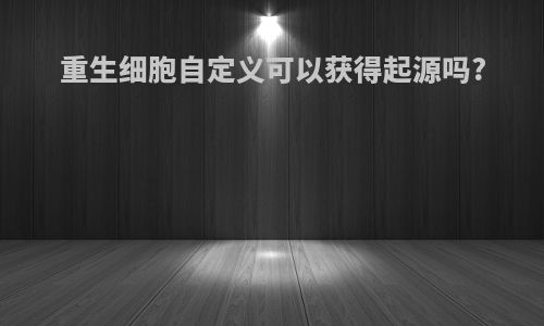 重生细胞自定义可以获得起源吗?