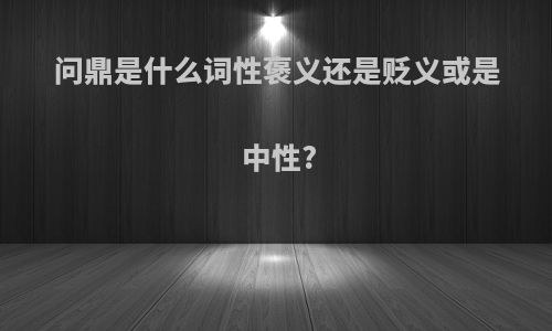 问鼎是什么词性褒义还是贬义或是中性?