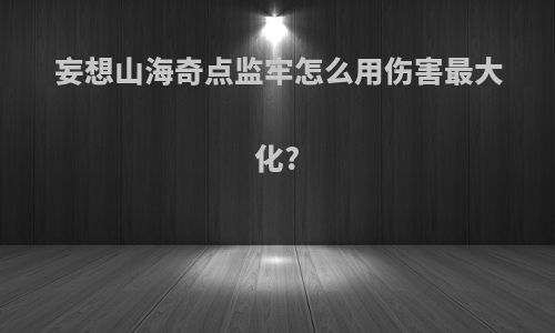 妄想山海奇点监牢怎么用伤害最大化?
