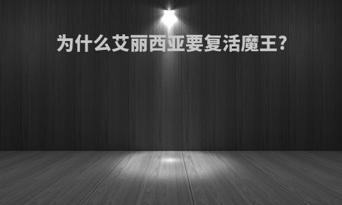 为什么艾丽西亚要复活魔王?