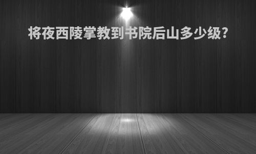 将夜西陵掌教到书院后山多少级?