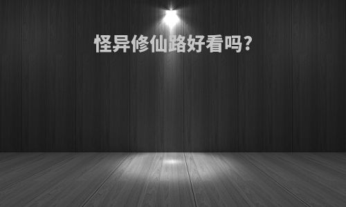 怪异修仙路好看吗?