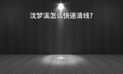 沈梦溪怎么快速清线?