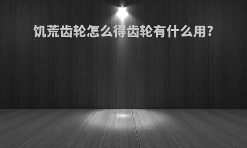 饥荒齿轮怎么得齿轮有什么用?