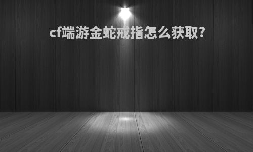cf端游金蛇戒指怎么获取?