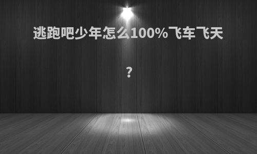 逃跑吧少年怎么100%飞车飞天?