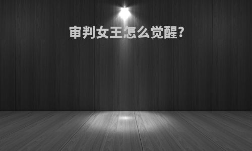 审判女王怎么觉醒?