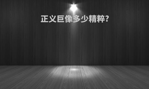正义巨像多少精粹?