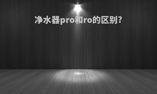 净水器pro和ro的区别?