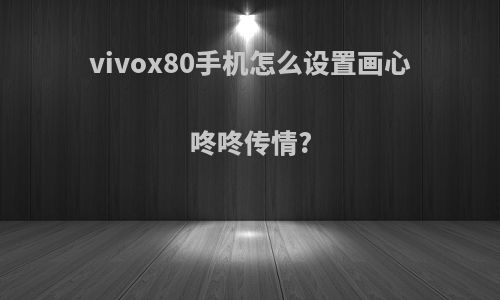 vivox80手机怎么设置画心咚咚传情?