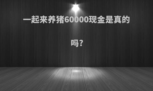 一起来养猪60000现金是真的吗?