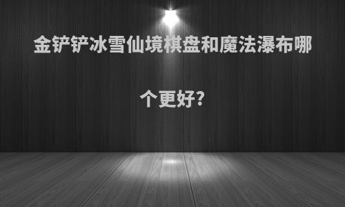 金铲铲冰雪仙境棋盘和魔法瀑布哪个更好?