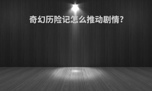 奇幻历险记怎么推动剧情?