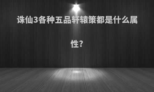 诛仙3各种五品轩辕策都是什么属性?