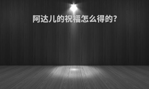 阿达儿的祝福怎么得的?