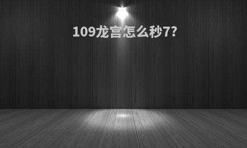 109龙宫怎么秒7?