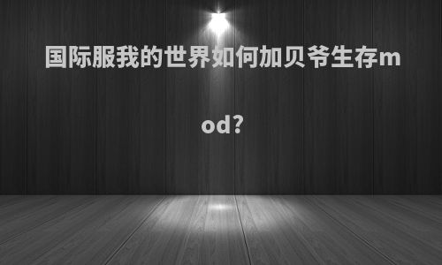 国际服我的世界如何加贝爷生存mod?