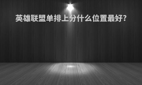英雄联盟单排上分什么位置最好?