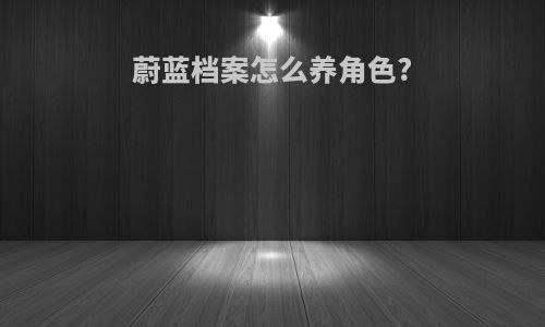 蔚蓝档案怎么养角色?