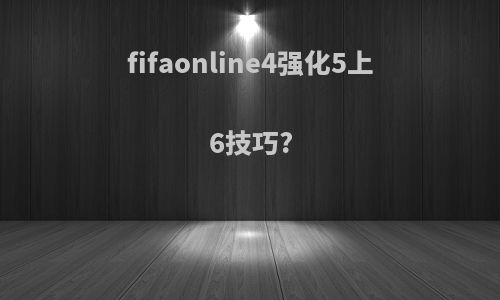 fifaonline4强化5上6技巧?