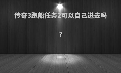 传奇3跑船任务2可以自己进去吗?
