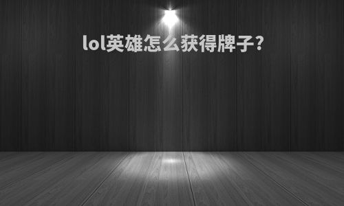 lol英雄怎么获得牌子?
