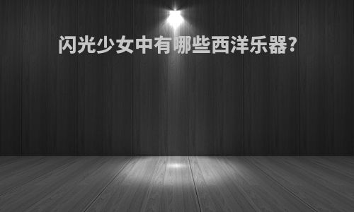 闪光少女中有哪些西洋乐器?