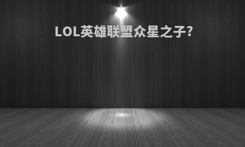 LOL英雄联盟众星之子?