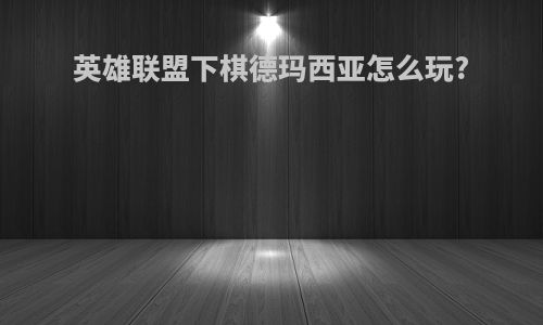 英雄联盟下棋德玛西亚怎么玩?