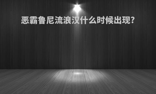 恶霸鲁尼流浪汉什么时候出现?