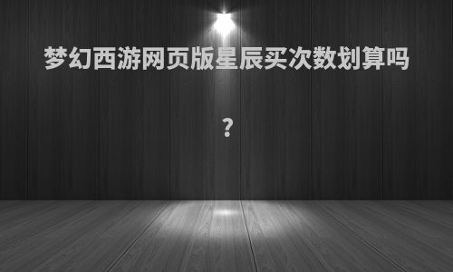 梦幻西游网页版星辰买次数划算吗?
