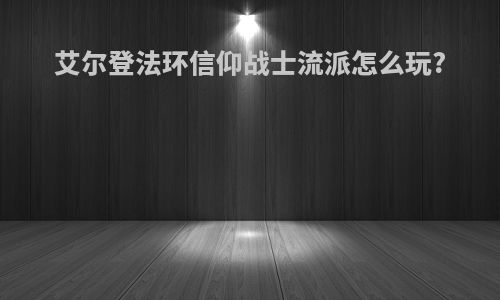 艾尔登法环信仰战士流派怎么玩?