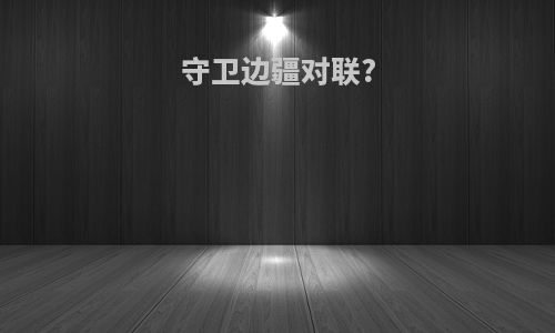 守卫边疆对联?