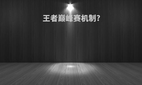 王者巅峰赛机制?