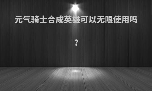 元气骑士合成英雄可以无限使用吗?
