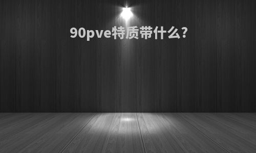 90pve特质带什么?