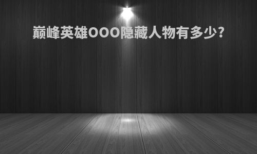 巅峰英雄OOO隐藏人物有多少?