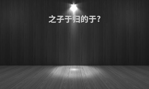 之子于归的于?