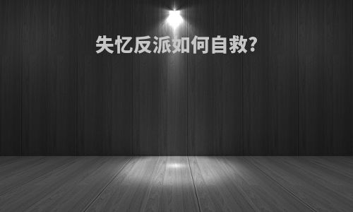 失忆反派如何自救?