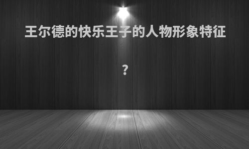 王尔德的快乐王子的人物形象特征?