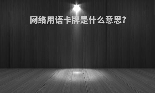 网络用语卡牌是什么意思?