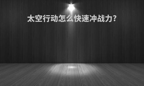 太空行动怎么快速冲战力?