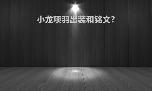 小龙项羽出装和铭文?