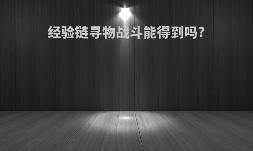 经验链寻物战斗能得到吗?