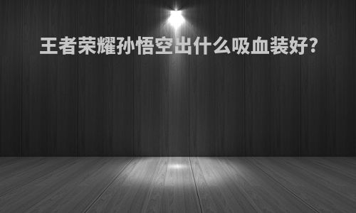 王者荣耀孙悟空出什么吸血装好?