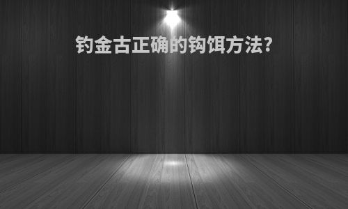 钓金古正确的钩饵方法?
