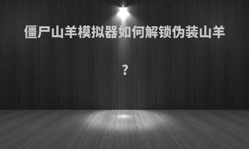 僵尸山羊模拟器如何解锁伪装山羊?
