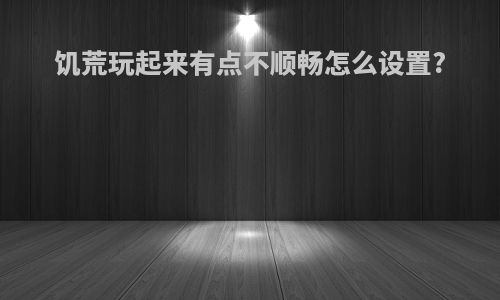 饥荒玩起来有点不顺畅怎么设置?