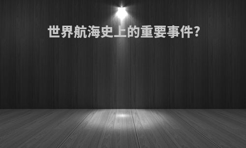 世界航海史上的重要事件?