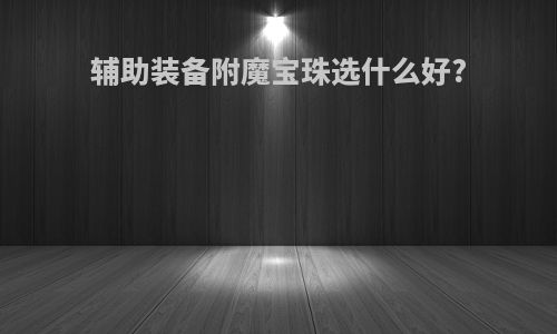 辅助装备附魔宝珠选什么好?